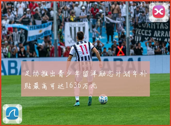 足协推出青少年留洋励志计划年补贴最高可达1636万元