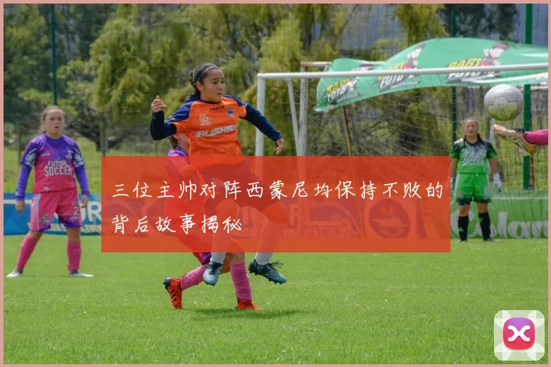 三位主帅对阵西蒙尼均保持不败的背后故事揭秘