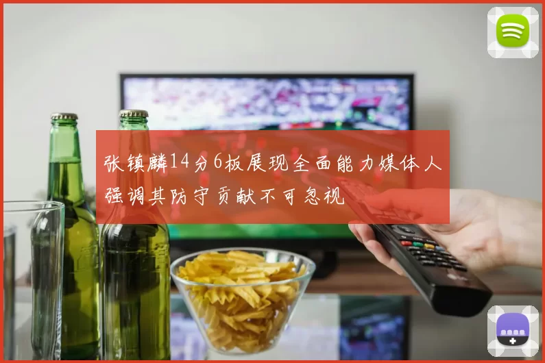 张镇麟14分6板展现全面能力媒体人强调其防守贡献不可忽视