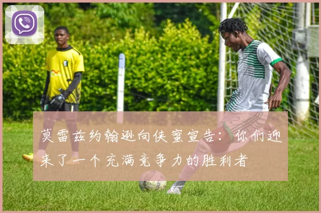 莫雷兹约翰逊向侠蜜宣告：你们迎来了一个充满竞争力的胜利者