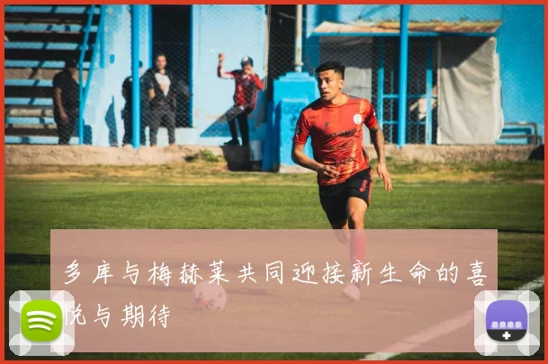 多库与梅赫莱共同迎接新生命的喜悦与期待