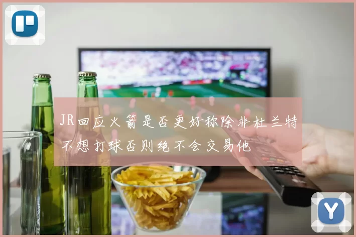 JR回应火箭是否更好称除非杜兰特不想打球否则绝不会交易他