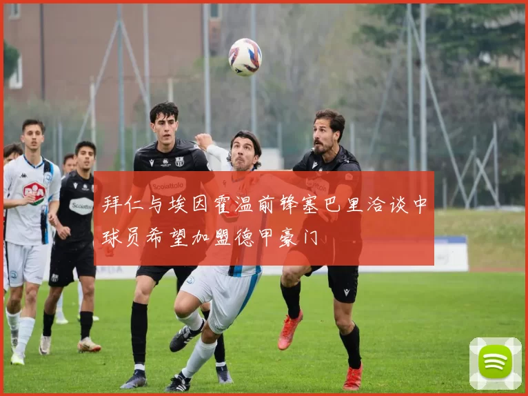 拜仁与埃因霍温前锋塞巴里洽谈中球员希望加盟德甲豪门