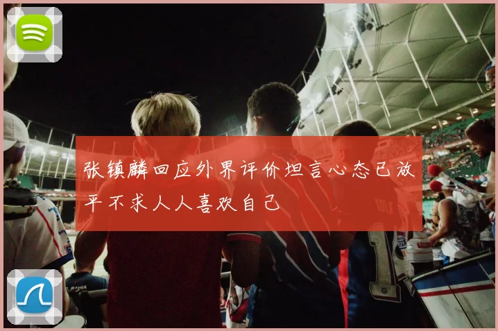 张镇麟回应外界评价坦言心态已放平不求人人喜欢自己