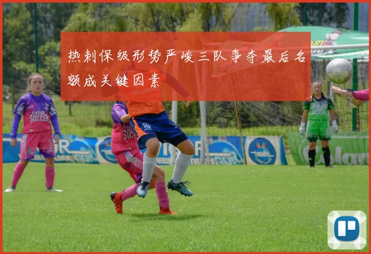 热刺保级形势严峻三队争夺最后名额成关键因素