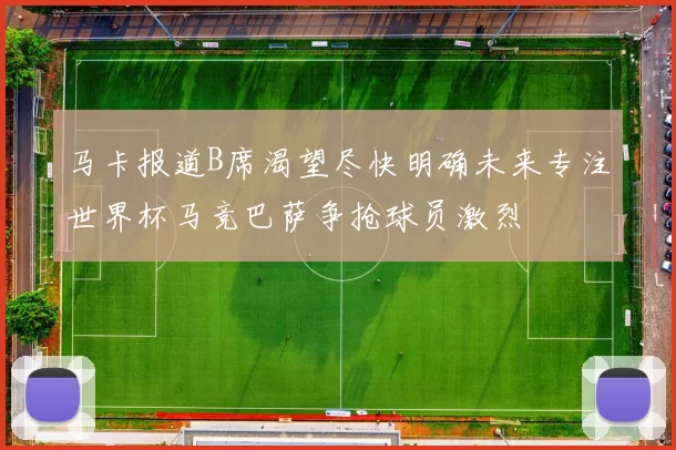 马卡报道B席渴望尽快明确未来专注世界杯马竞巴萨争抢球员激烈