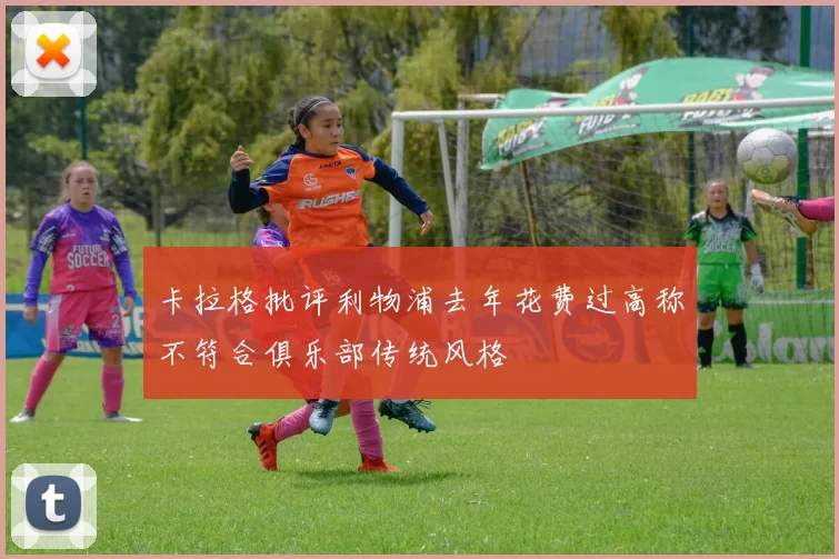 卡拉格批评利物浦去年花费过高称不符合俱乐部传统风格